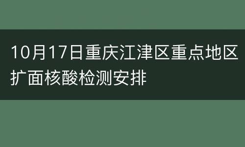10月17日重庆江津区重点地区扩面核酸检测安排
