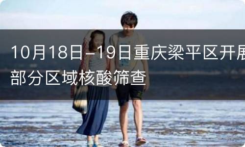 10月18日-19日重庆梁平区开展部分区域核酸筛查