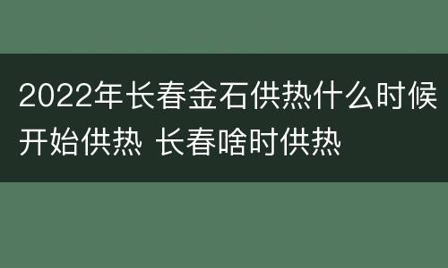 2022年长春金石供热什么时候开始供热 长春啥时供热