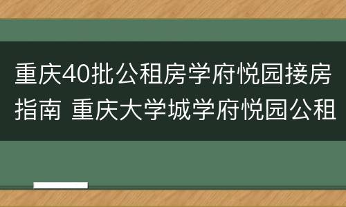 重庆40批公租房学府悦园接房指南 重庆大学城学府悦园公租房位置