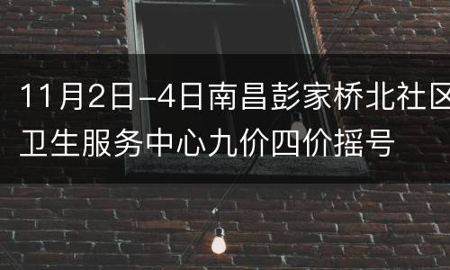 11月2日-4日南昌彭家桥北社区卫生服务中心九价四价摇号