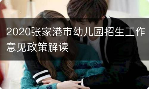 2020张家港市幼儿园招生工作意见政策解读