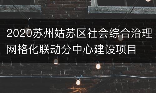 2020苏州姑苏区社会综合治理网格化联动分中心建设项目