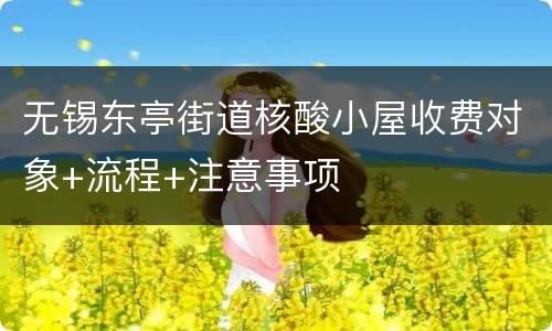 无锡东亭街道核酸小屋收费对象+流程+注意事项