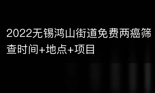 2022无锡鸿山街道免费两癌筛查时间+地点+项目
