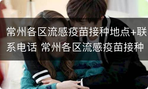 常州各区流感疫苗接种地点+联系电话 常州各区流感疫苗接种地点 联系电话是多少