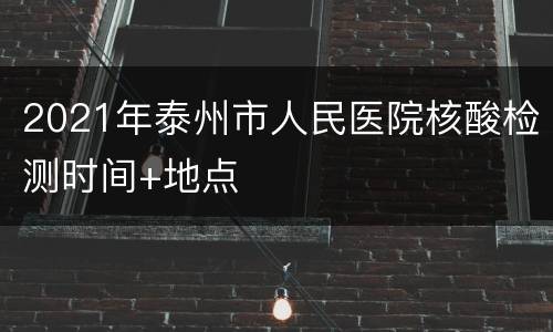 2021年泰州市人民医院核酸检测时间+地点