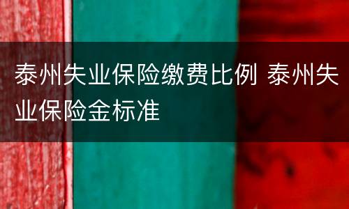 泰州失业保险缴费比例 泰州失业保险金标准