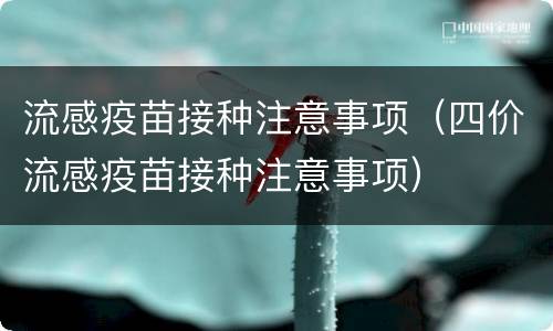 流感疫苗接种注意事项（四价流感疫苗接种注意事项）