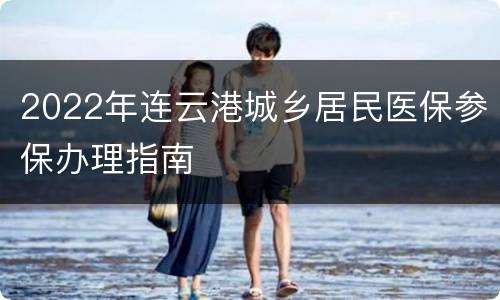2022年连云港城乡居民医保参保办理指南