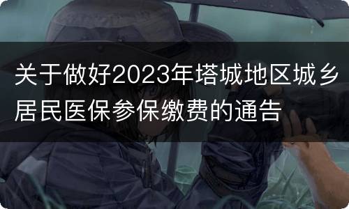 关于做好2023年塔城地区城乡居民医保参保缴费的通告