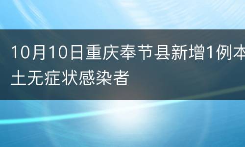 10月10日重庆奉节县新增1例本土无症状感染者