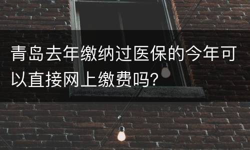 青岛去年缴纳过医保的今年可以直接网上缴费吗？