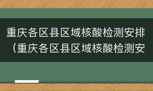 重庆各区县区域核酸检测安排（重庆各区县区域核酸检测安排通知）
