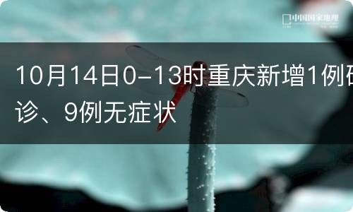 10月14日0-13时重庆新增1例确诊、9例无症状