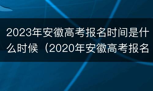 2023年安徽高考报名时间是什么时候（2020年安徽高考报名时间）