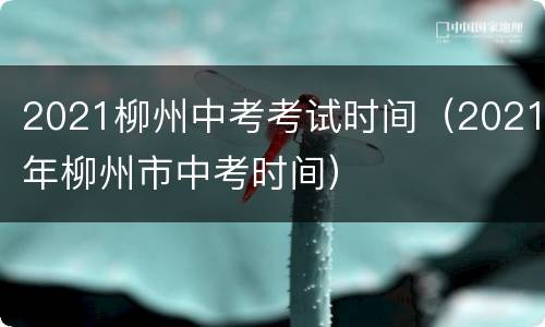 2021柳州中考考试时间（2021年柳州市中考时间）