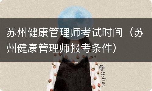 苏州健康管理师考试时间（苏州健康管理师报考条件）