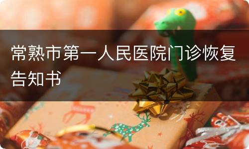常熟市第一人民医院门诊恢复告知书