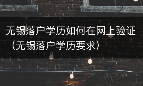 无锡落户学历如何在网上验证（无锡落户学历要求）