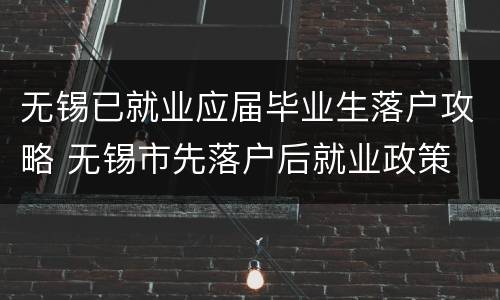 无锡已就业应届毕业生落户攻略 无锡市先落户后就业政策