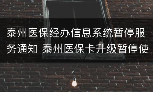 泰州医保经办信息系统暂停服务通知 泰州医保卡升级暂停使用