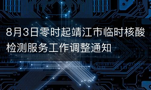 8月3日零时起靖江市临时核酸检测服务工作调整通知