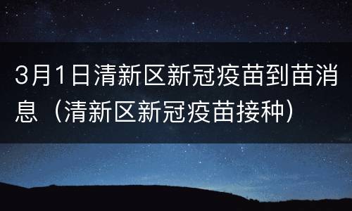 3月1日清新区新冠疫苗到苗消息（清新区新冠疫苗接种）