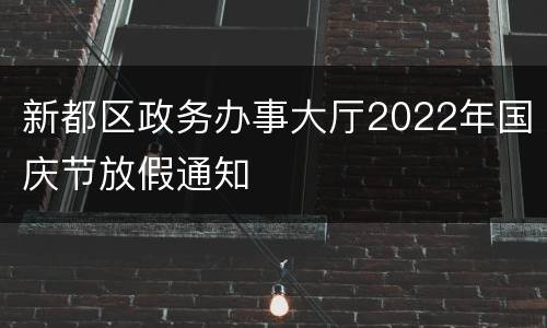 新都区政务办事大厅2022年国庆节放假通知