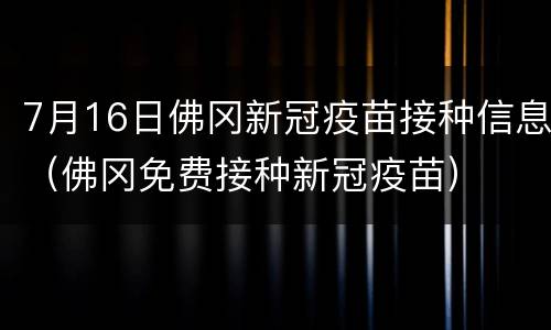 7月16日佛冈新冠疫苗接种信息（佛冈免费接种新冠疫苗）