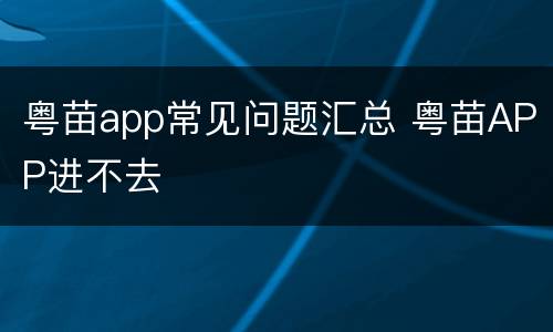 粤苗app常见问题汇总 粤苗APP进不去