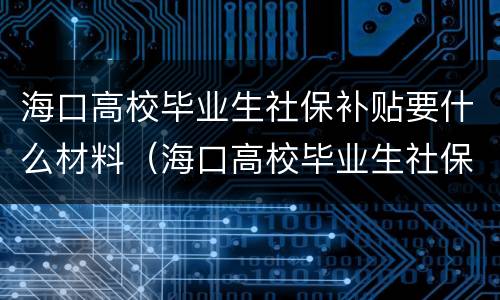 海口高校毕业生社保补贴要什么材料（海口高校毕业生社保补贴要什么材料才能申请）