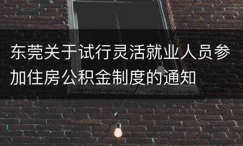 东莞关于试行灵活就业人员参加住房公积金制度的通知