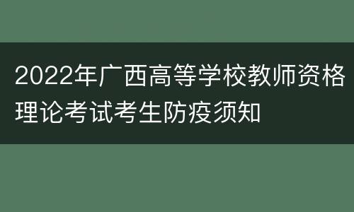 2022年广西高等学校教师资格理论考试考生防疫须知