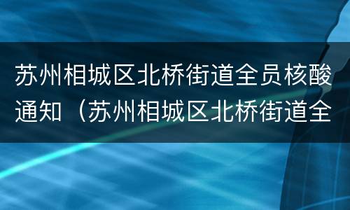 苏州相城区北桥街道全员核酸通知（苏州相城区北桥街道全员核酸通知书）