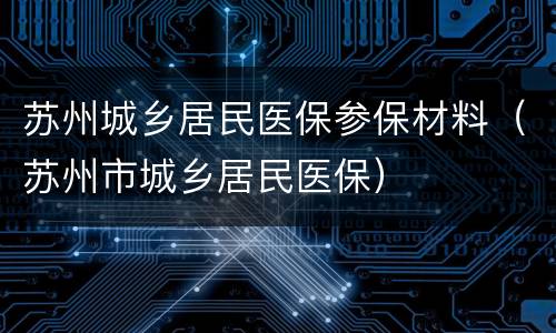 苏州城乡居民医保参保材料（苏州市城乡居民医保）