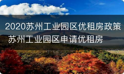 2020苏州工业园区优租房政策 苏州工业园区申请优租房