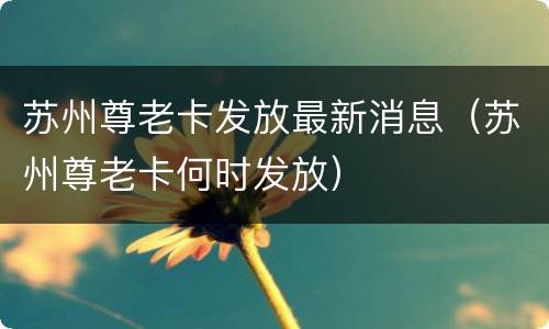 苏州尊老卡发放最新消息（苏州尊老卡何时发放）