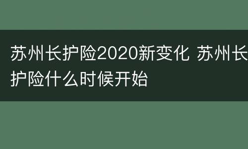苏州长护险2020新变化 苏州长护险什么时候开始