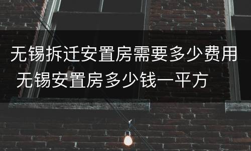 无锡拆迁安置房需要多少费用 无锡安置房多少钱一平方