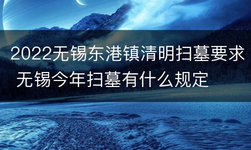 2022无锡东港镇清明扫墓要求 无锡今年扫墓有什么规定