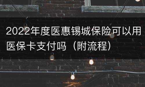 2022年度医惠锡城保险可以用医保卡支付吗（附流程）