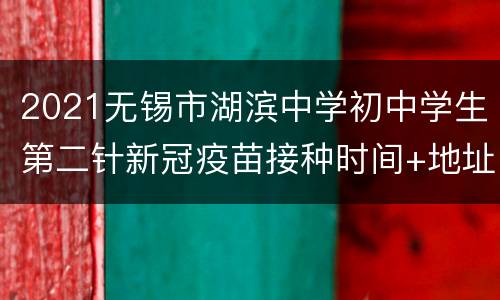 2021无锡市湖滨中学初中学生第二针新冠疫苗接种时间+地址+流程