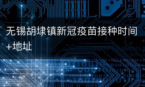 无锡胡埭镇新冠疫苗接种时间+地址