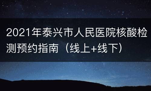 2021年泰兴市人民医院核酸检测预约指南（线上+线下）