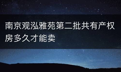 南京观泓雅苑第二批共有产权房多久才能卖