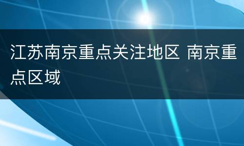 江苏南京重点关注地区 南京重点区域