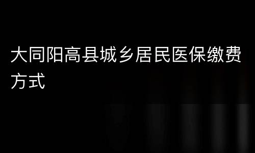 大同阳高县城乡居民医保缴费方式