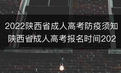 2022陕西省成人高考防疫须知 陕西省成人高考报名时间2021