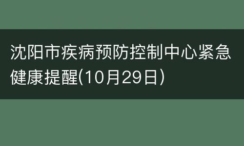 沈阳市疾病预防控制中心紧急健康提醒(10月29日)
